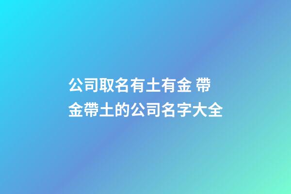 公司取名有土有金 帶金帶土的公司名字大全-第1張-公司起名-玄機(jī)派